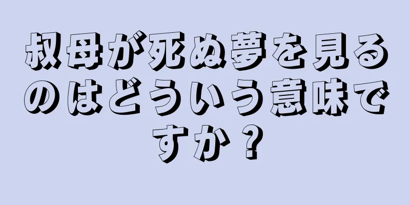 叔母が死ぬ夢を見るのはどういう意味ですか？