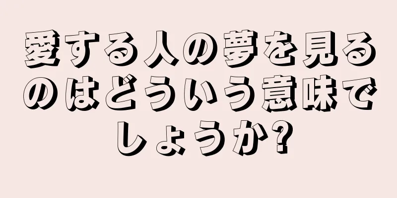 愛する人の夢を見るのはどういう意味でしょうか?