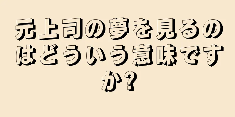 元上司の夢を見るのはどういう意味ですか?