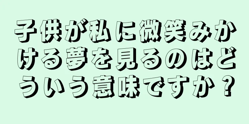 子供が私に微笑みかける夢を見るのはどういう意味ですか？