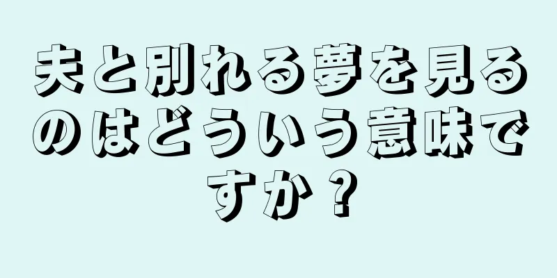 夫と別れる夢を見るのはどういう意味ですか？