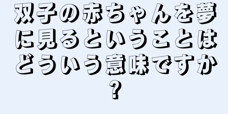 双子の赤ちゃんを夢に見るということはどういう意味ですか?