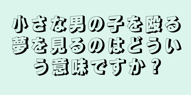 小さな男の子を殴る夢を見るのはどういう意味ですか？