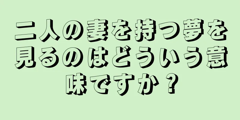 二人の妻を持つ夢を見るのはどういう意味ですか？