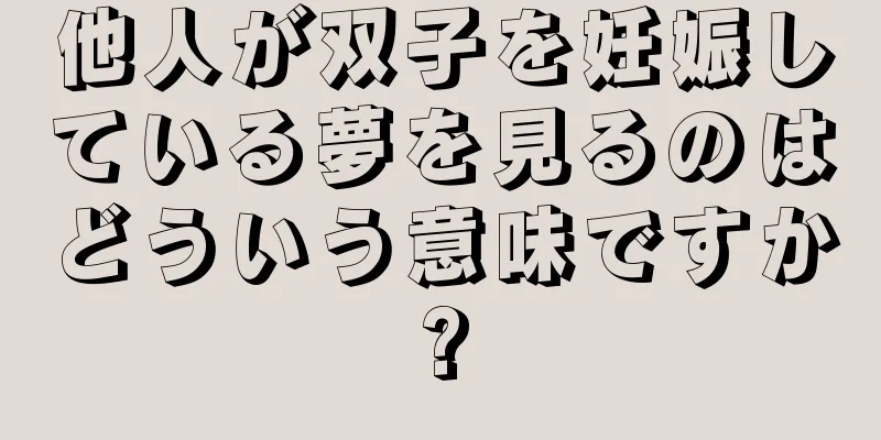 他人が双子を妊娠している夢を見るのはどういう意味ですか?