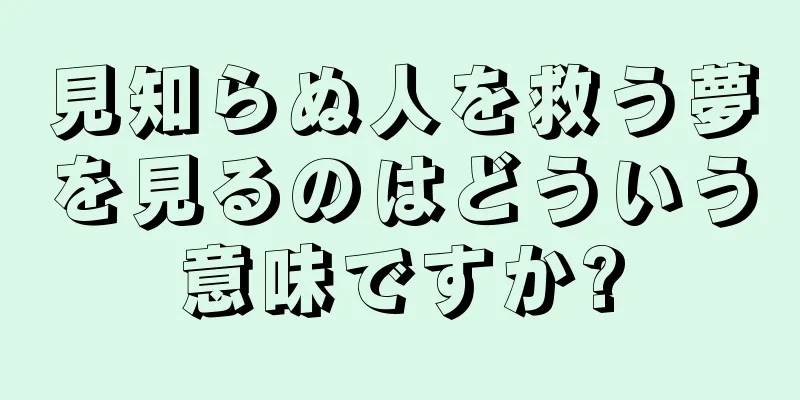 見知らぬ人を救う夢を見るのはどういう意味ですか?