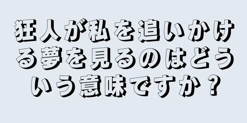狂人が私を追いかける夢を見るのはどういう意味ですか？