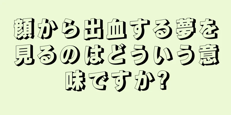 顔から出血する夢を見るのはどういう意味ですか?