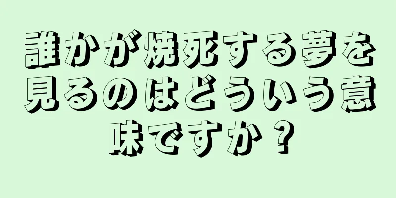 誰かが焼死する夢を見るのはどういう意味ですか？