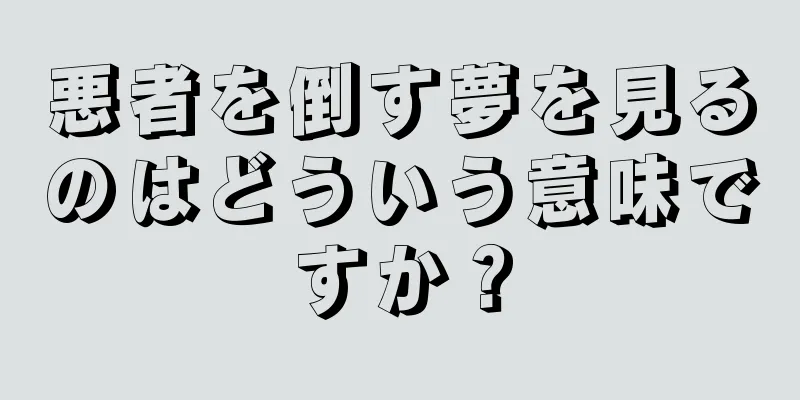 悪者を倒す夢を見るのはどういう意味ですか？