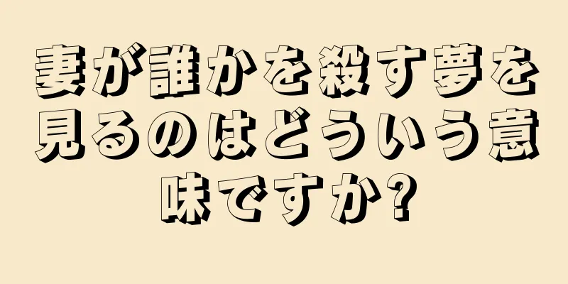 妻が誰かを殺す夢を見るのはどういう意味ですか?