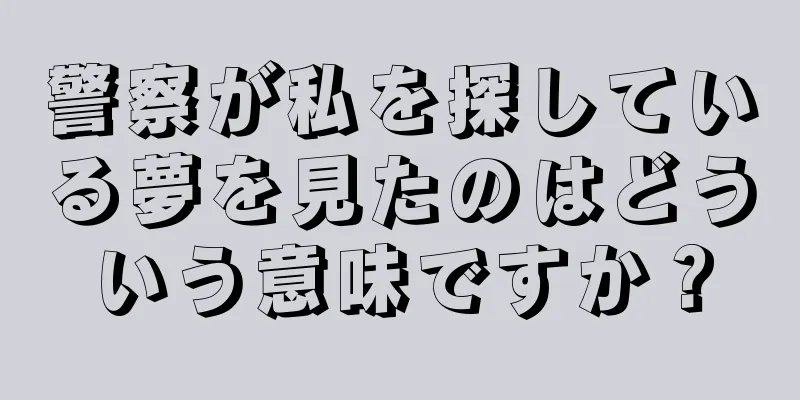 警察が私を探している夢を見たのはどういう意味ですか？