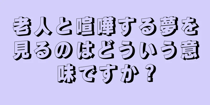 老人と喧嘩する夢を見るのはどういう意味ですか？