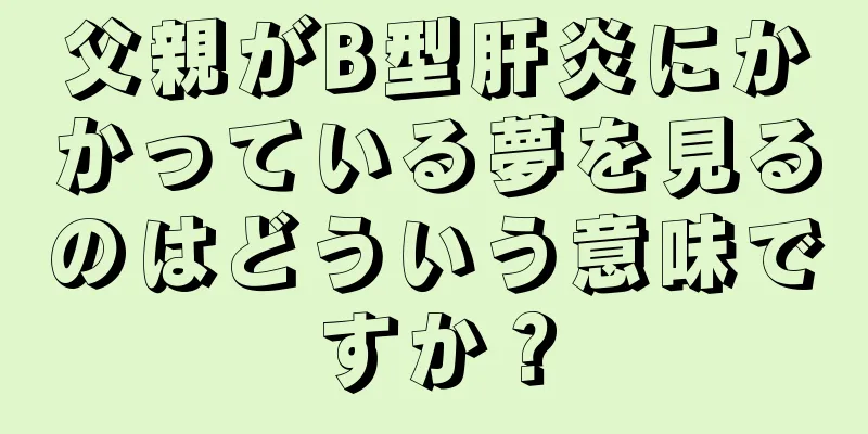 父親がB型肝炎にかかっている夢を見るのはどういう意味ですか？