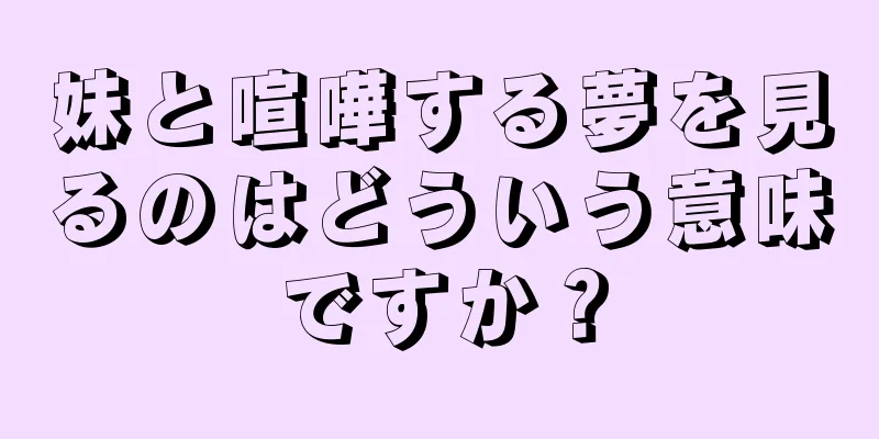 妹と喧嘩する夢を見るのはどういう意味ですか？