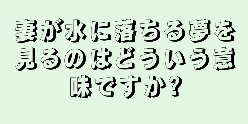 妻が水に落ちる夢を見るのはどういう意味ですか?