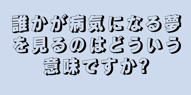 誰かが病気になる夢を見るのはどういう意味ですか?