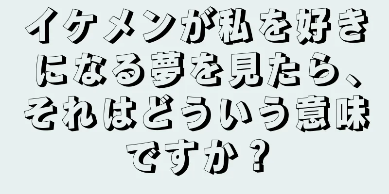 イケメンが私を好きになる夢を見たら、それはどういう意味ですか？