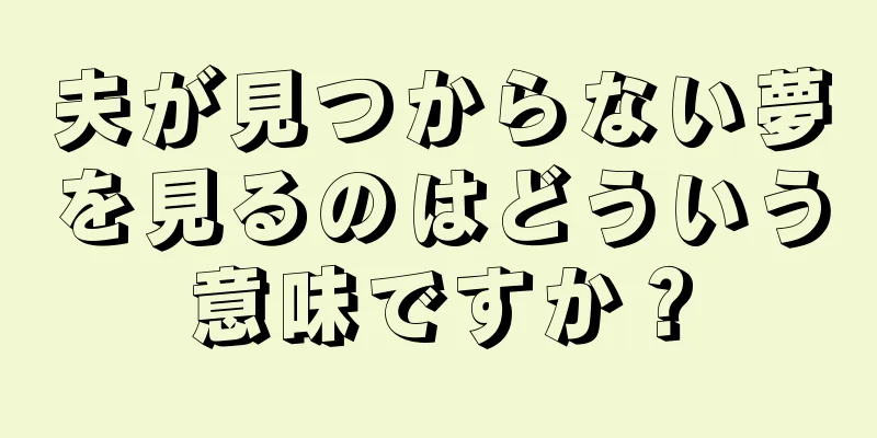 夫が見つからない夢を見るのはどういう意味ですか？