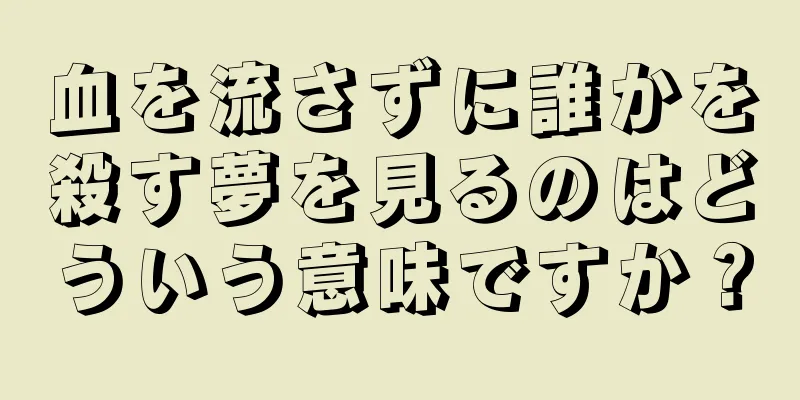 血を流さずに誰かを殺す夢を見るのはどういう意味ですか？