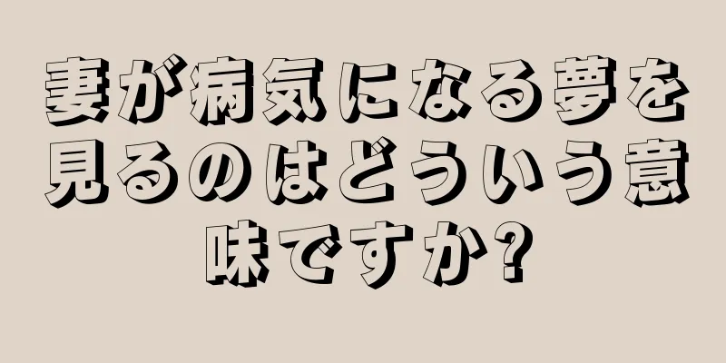 妻が病気になる夢を見るのはどういう意味ですか?