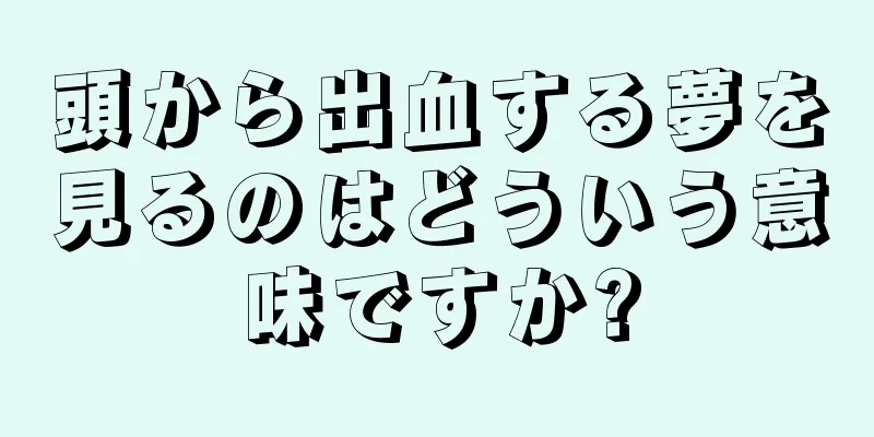 頭から出血する夢を見るのはどういう意味ですか?