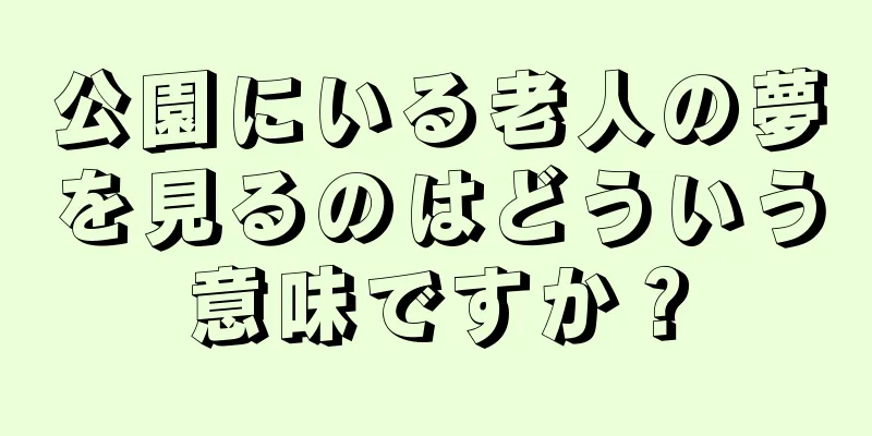 公園にいる老人の夢を見るのはどういう意味ですか？