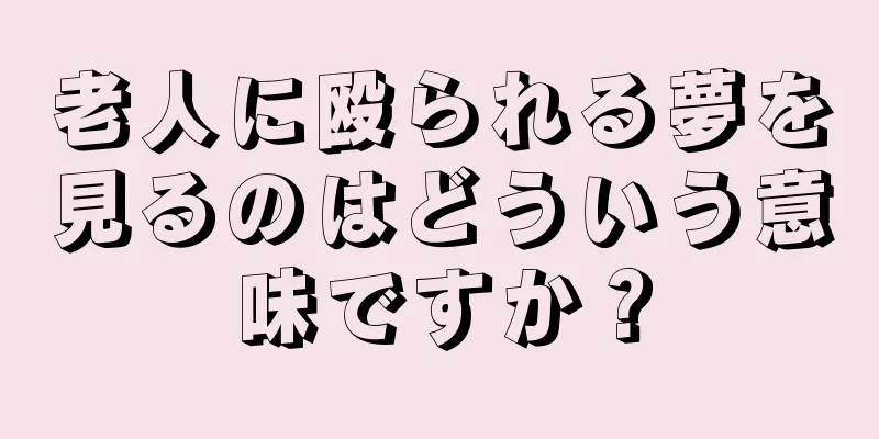 老人に殴られる夢を見るのはどういう意味ですか？