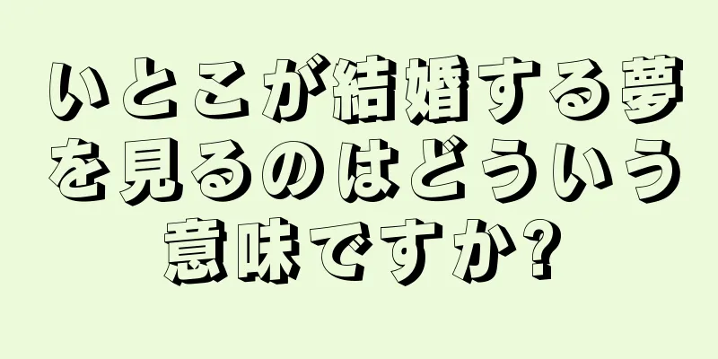 いとこが結婚する夢を見るのはどういう意味ですか?