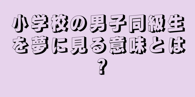 小学校の男子同級生を夢に見る意味とは？