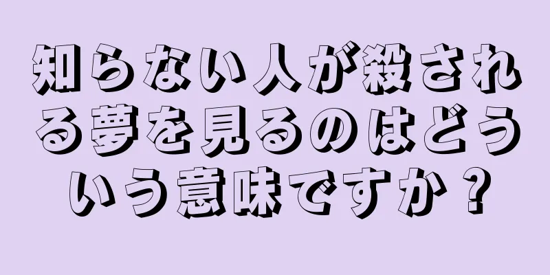 知らない人が殺される夢を見るのはどういう意味ですか？