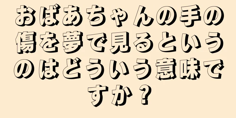 おばあちゃんの手の傷を夢で見るというのはどういう意味ですか？