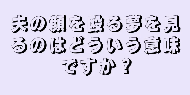 夫の顔を殴る夢を見るのはどういう意味ですか？