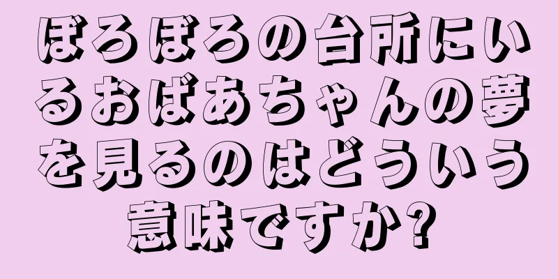 ぼろぼろの台所にいるおばあちゃんの夢を見るのはどういう意味ですか?