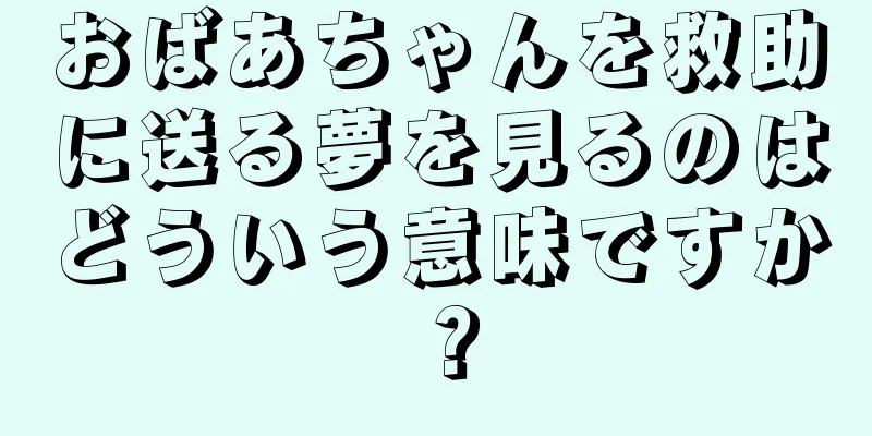 おばあちゃんを救助に送る夢を見るのはどういう意味ですか？