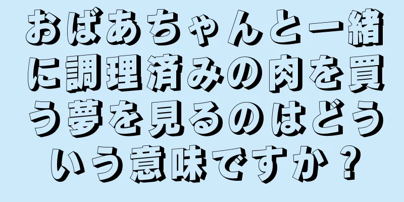 おばあちゃんと一緒に調理済みの肉を買う夢を見るのはどういう意味ですか？