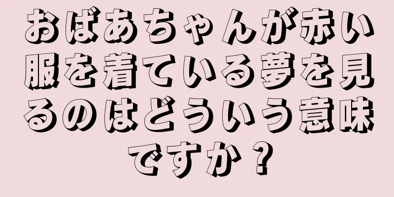 おばあちゃんが赤い服を着ている夢を見るのはどういう意味ですか？