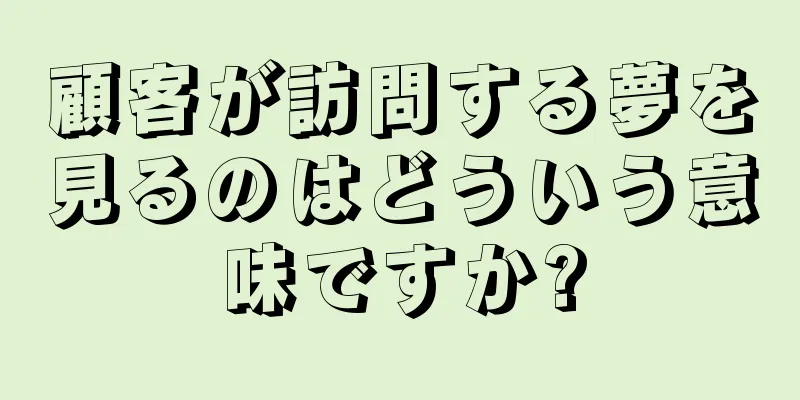 顧客が訪問する夢を見るのはどういう意味ですか?