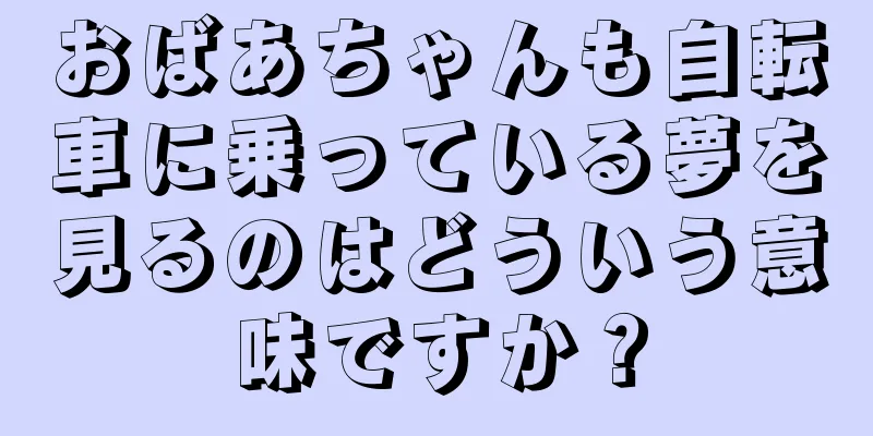 おばあちゃんも自転車に乗っている夢を見るのはどういう意味ですか？
