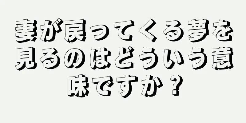 妻が戻ってくる夢を見るのはどういう意味ですか？