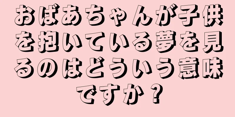 おばあちゃんが子供を抱いている夢を見るのはどういう意味ですか？