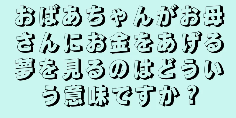 おばあちゃんがお母さんにお金をあげる夢を見るのはどういう意味ですか？