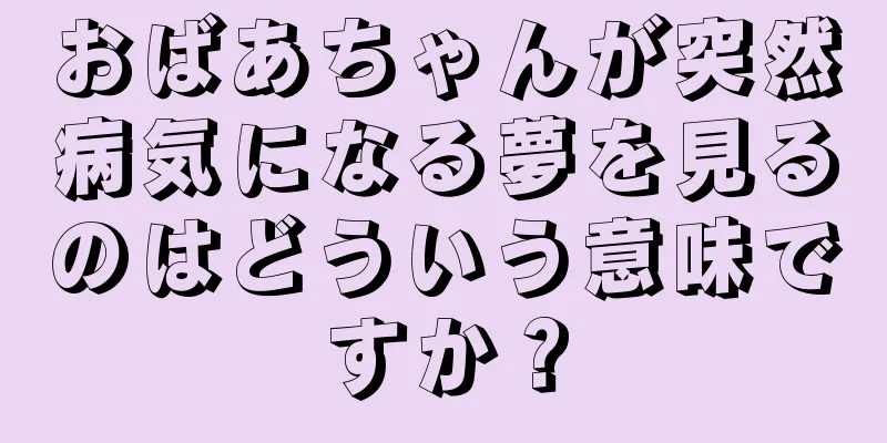 おばあちゃんが突然病気になる夢を見るのはどういう意味ですか？