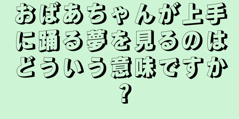おばあちゃんが上手に踊る夢を見るのはどういう意味ですか？