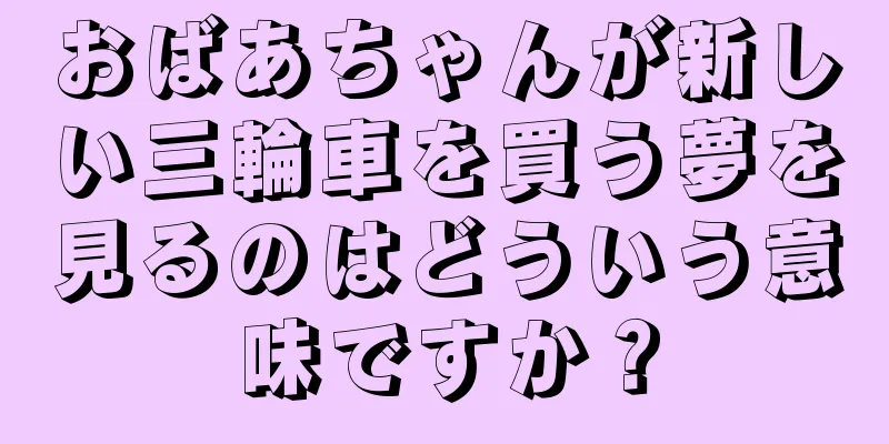 おばあちゃんが新しい三輪車を買う夢を見るのはどういう意味ですか？
