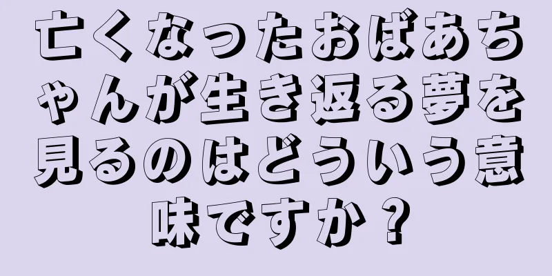 亡くなったおばあちゃんが生き返る夢を見るのはどういう意味ですか？