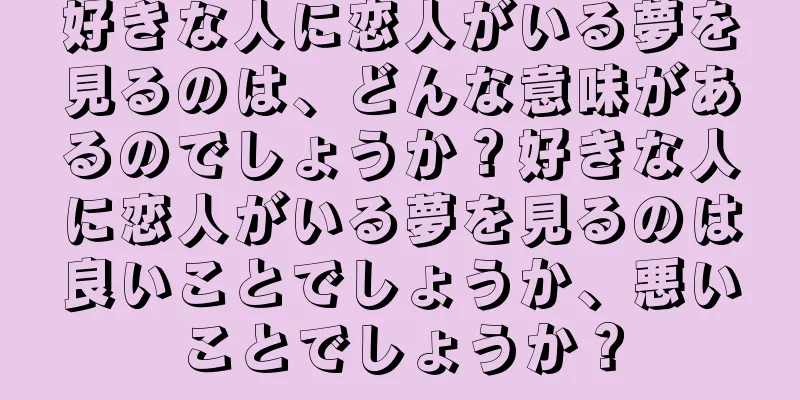 好きな人に恋人がいる夢を見るのは、どんな意味があるのでしょうか？好きな人に恋人がいる夢を見るのは良いことでしょうか、悪いことでしょうか？