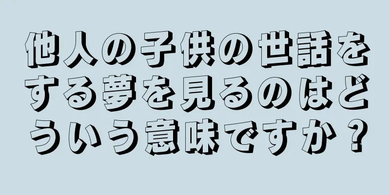 他人の子供の世話をする夢を見るのはどういう意味ですか？
