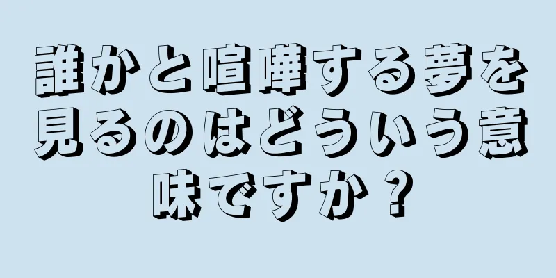 誰かと喧嘩する夢を見るのはどういう意味ですか？