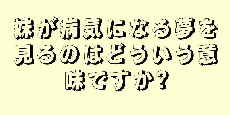 妹が病気になる夢を見るのはどういう意味ですか?